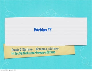 Dúvidas ??



                    Tomás    D ’Ste f a n o @ t om a s_s te f a n o
                           :/ it h ub.c om /t om a s-s te f a n o
                    h t t p /g



domingo, 22 de agosto de 2010
 