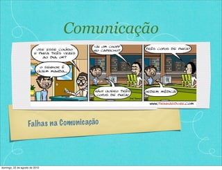 Comunicação




                    Fa lh a s n a C omu n ic ação




domingo, 22 de agosto de 2010
 