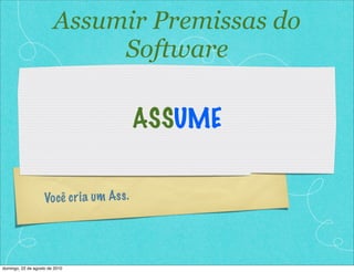 Assumir Premissas do
                             Software

                                             ASSUME


                    Vo cê c r ia um As s .




domingo, 22 de agosto de 2010
 