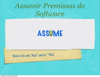 Assumir Premissas do
                             Software

                                           ASSUME


                    Vo cê c r ia um “As s” e n t re “ Yo u”.




domingo, 22 de agosto de 2010
 