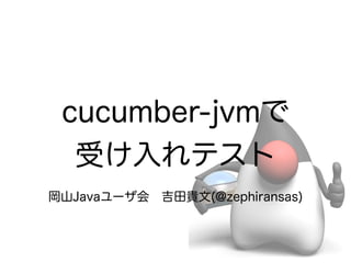 cucumber-jvmで
  受け入れテスト
岡山Javaユーザ会 吉田貴文(@zephiransas)
 