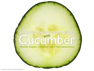 Behavior Driven Development

                                  Cucumber
                                                              with


                                      Brandon Keepers ● Collective idea ● http://opensoul.org




http://ﬂickr.com/photos/nickatkins/527421404/
 