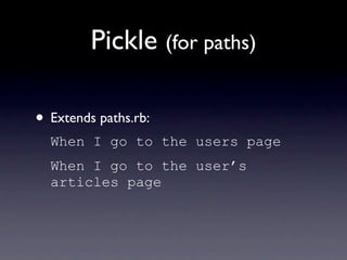 Pickle (for paths)

• Extends paths.rb:
  When I go to the users page
  When I go to the user’s
  articles page
 