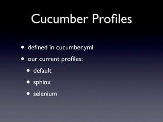 Cucumber Proﬁles

• deﬁned in cucumber.yml
• our current proﬁles:
 • default
 • sphinx
 • selenium
 