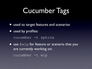 Cucumber Tags
• used to target features and scenarios
• used by proﬁles:
  cucumber -t sphinx

• use @wip for feature or scenario that you
  are currently working on:
  cucumber -t wip
 