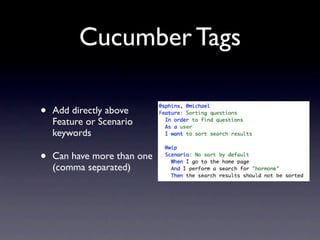 Cucumber Tags

•   Add directly above
    Feature or Scenario
    keywords

•   Can have more than one
    (comma separated)
 