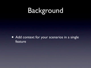 Background


• Add context for your scenarios in a single
  feature
 