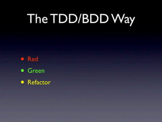 The TDD/BDD Way

• Red
• Green
• Refactor
 