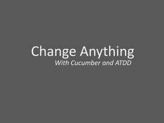 Change Anything With Cucumber and ATDD 