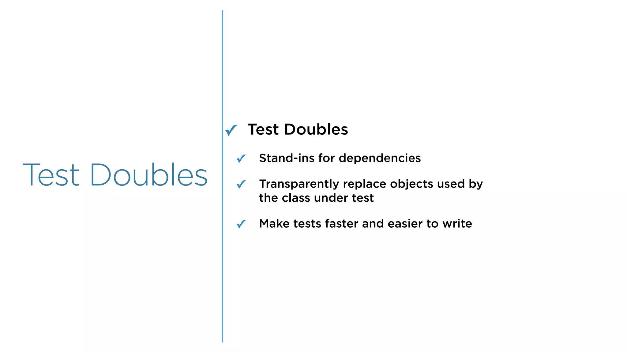 Overview
Overview
Test Doubles
✓ Test Doubles
✓ Stand-ins for dependencies
✓ Transparently replace objects used by  
the class under test
✓ Make tests faster and easier to write
 