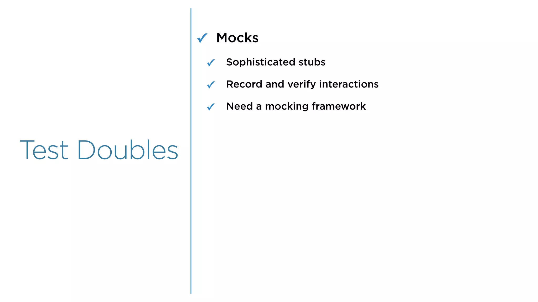Overview
Overview
Test Doubles
✓ Mocks
✓ Sophisticated stubs
✓ Record and verify interactions
✓ Need a mocking framework
 