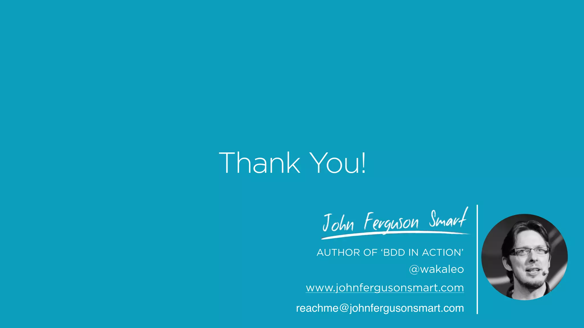 Thank You!
AUTHOR OF ‘BDD IN ACTION’
@wakaleo
www.johnfergusonsmart.com
reachme@johnfergusonsmart.com
 