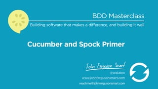 Cucumber and Spock Primer
BDD Masterclass
Building software that makes a difference, and building it well
@wakaleo
www.johnfergusonsmart.com
reachme@johnfergusonsmart.com
 