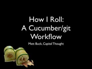 How I Roll:
A Cucumber/git
  Workﬂow
 Matt Buck, Capital Thought
 