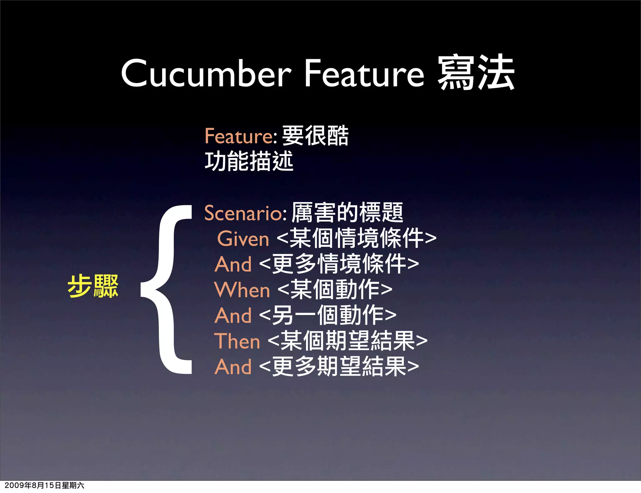 Cucumber Feature
    Feature:




{
    Scenario:
     Given <            >
     And <          >
     When <     >
     And <      >
     Then <          >
     And <          >
 