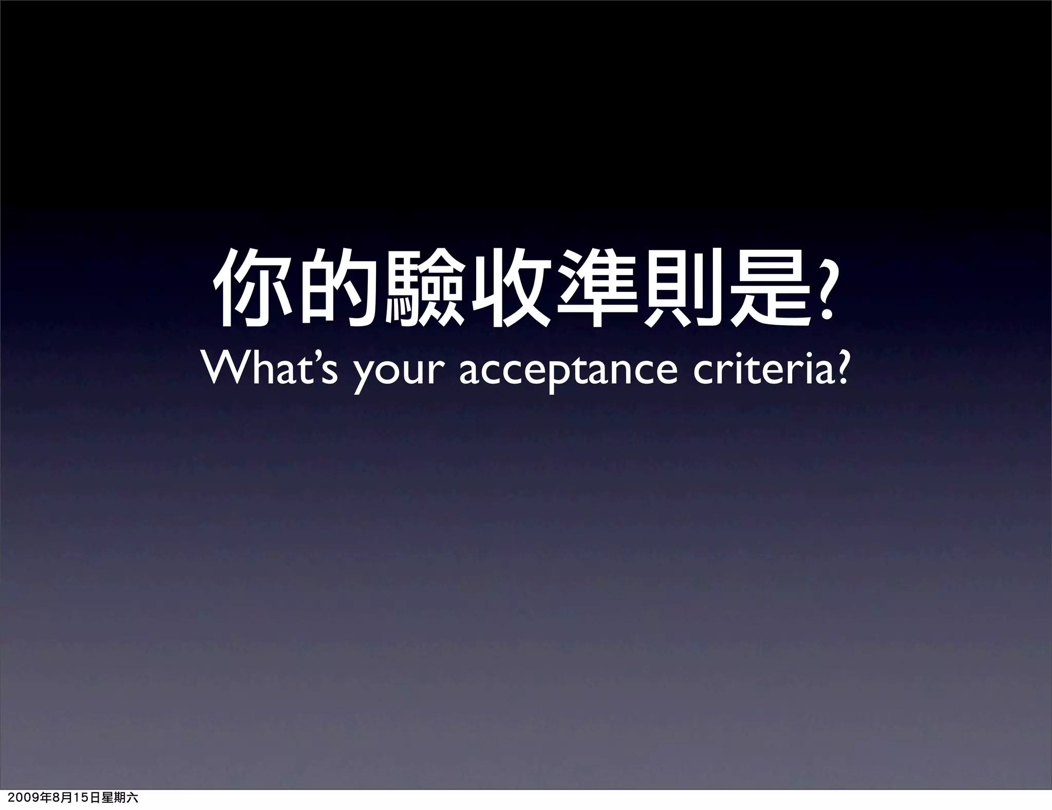 ?
What’s your acceptance criteria?
 