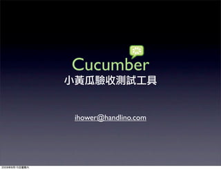 Cucumber

ihower@handlino.com
 
