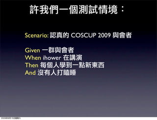 Scenario:     COSCUP 2009

Given
When ihower
Then
And
 