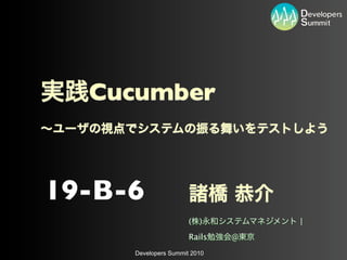 Cucumber



19-B-6
                      (   )       |
                      Rails   @
     Developers Summit 2010
 