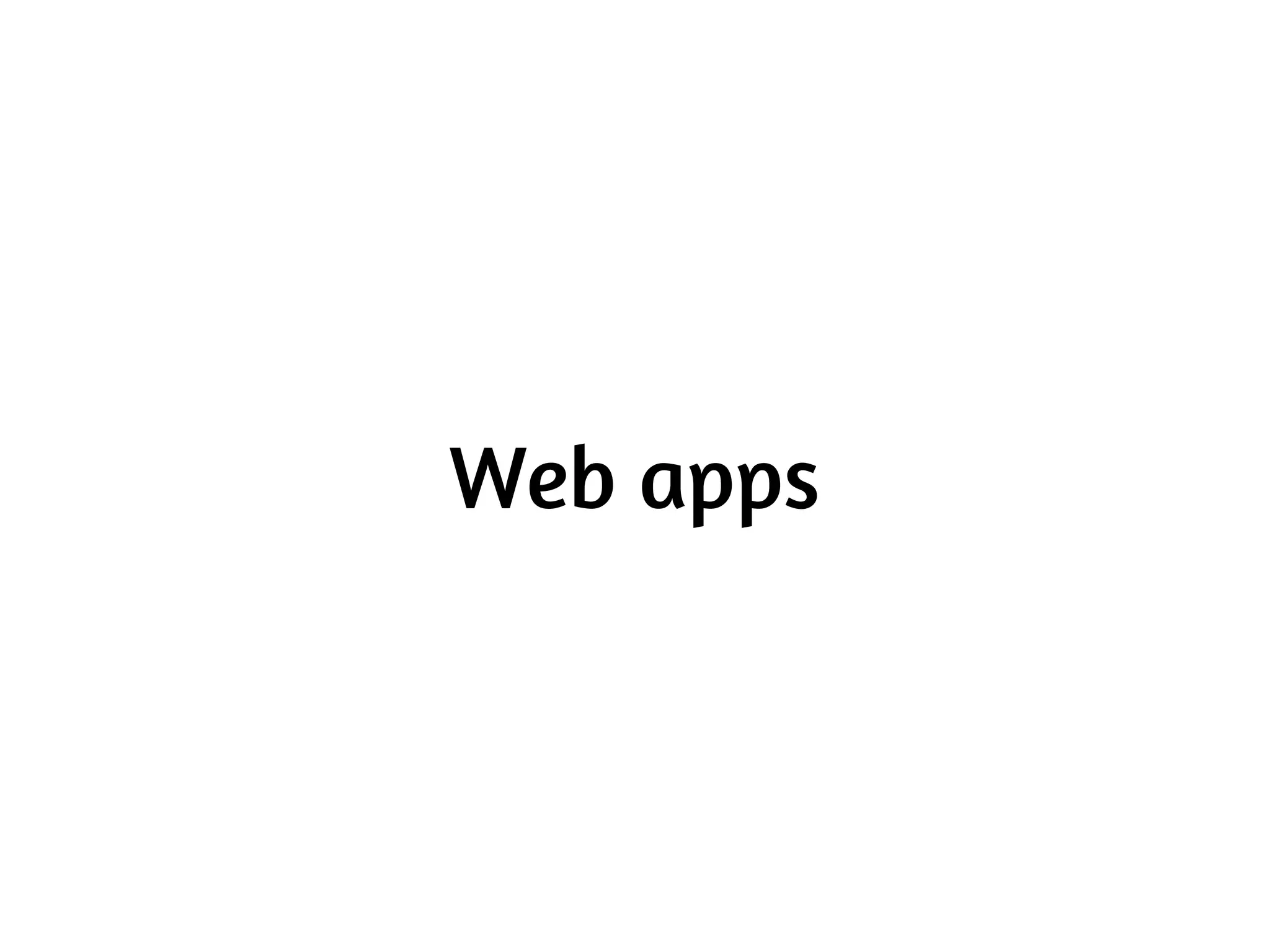 Headless web apps
  zombie.js, phantom.js, ...
 