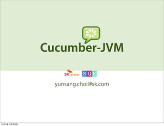 Cucumber-JVM
yunsang.choi@sk.com
13년 6월 11일 화요일
 