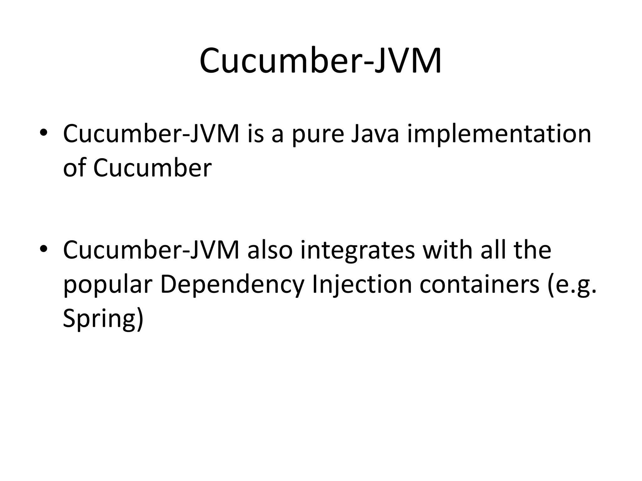 Cucumber-JVM
• Cucumber-JVM is a pure Java implementation
of Cucumber
• Cucumber-JVM also integrates with all the
popular Dependency Injection containers (e.g.
Spring)
 