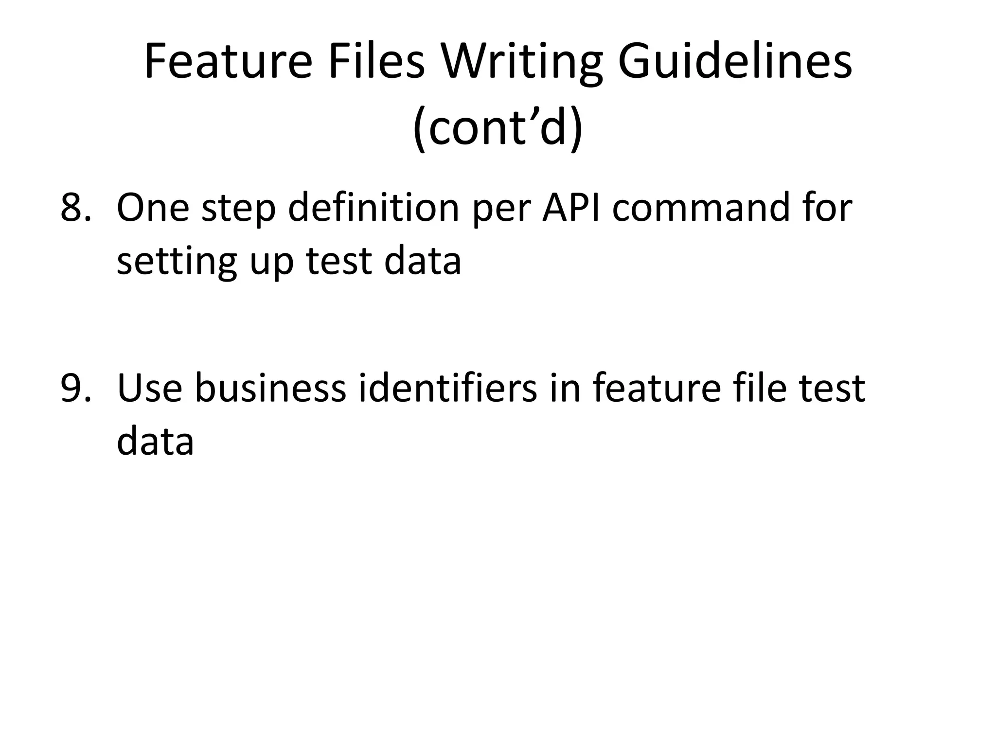Feature Files Writing Guidelines
(cont’d)
8. One step definition per API command for
setting up test data
9. Use business identifiers in feature file test
data
 