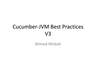 Cucumber-JVM Best Practices
V3
Ahmed Misbah
 