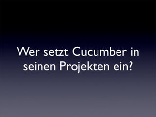 Wer setzt Cucumber in
 seinen Projekten ein?
 