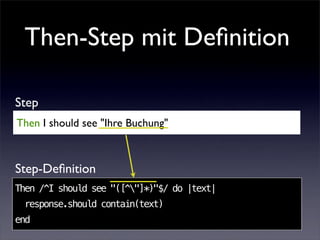 Then-Step mit Deﬁnition

Step
Then I should see "Ihre Buchung"



Step-Deﬁnition
Then /^I should see "([^"]*)"$/ do |text|
 response.should contain(text)
end
 