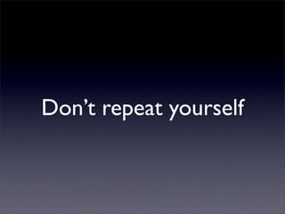 Don’t repeat yourself
 