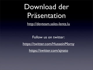 Download der
 Präsentation
  http://devteam.sales-lentz.lu


     Follow us on twitter:
https://twitter.com/HusseinMorsy
   https://twitter.com/ajnato
 