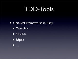 TDD-Tools

• Unit-Test-Frameworks in Ruby
 • Test::Unit
 • Shoulda
 • RSpec
 • ...
 