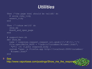 Utilities <ul><li>See  http://www.vaporbase.com/postings/Show_me_the_response   </li></ul><ul><li>Then /^the page html sho...