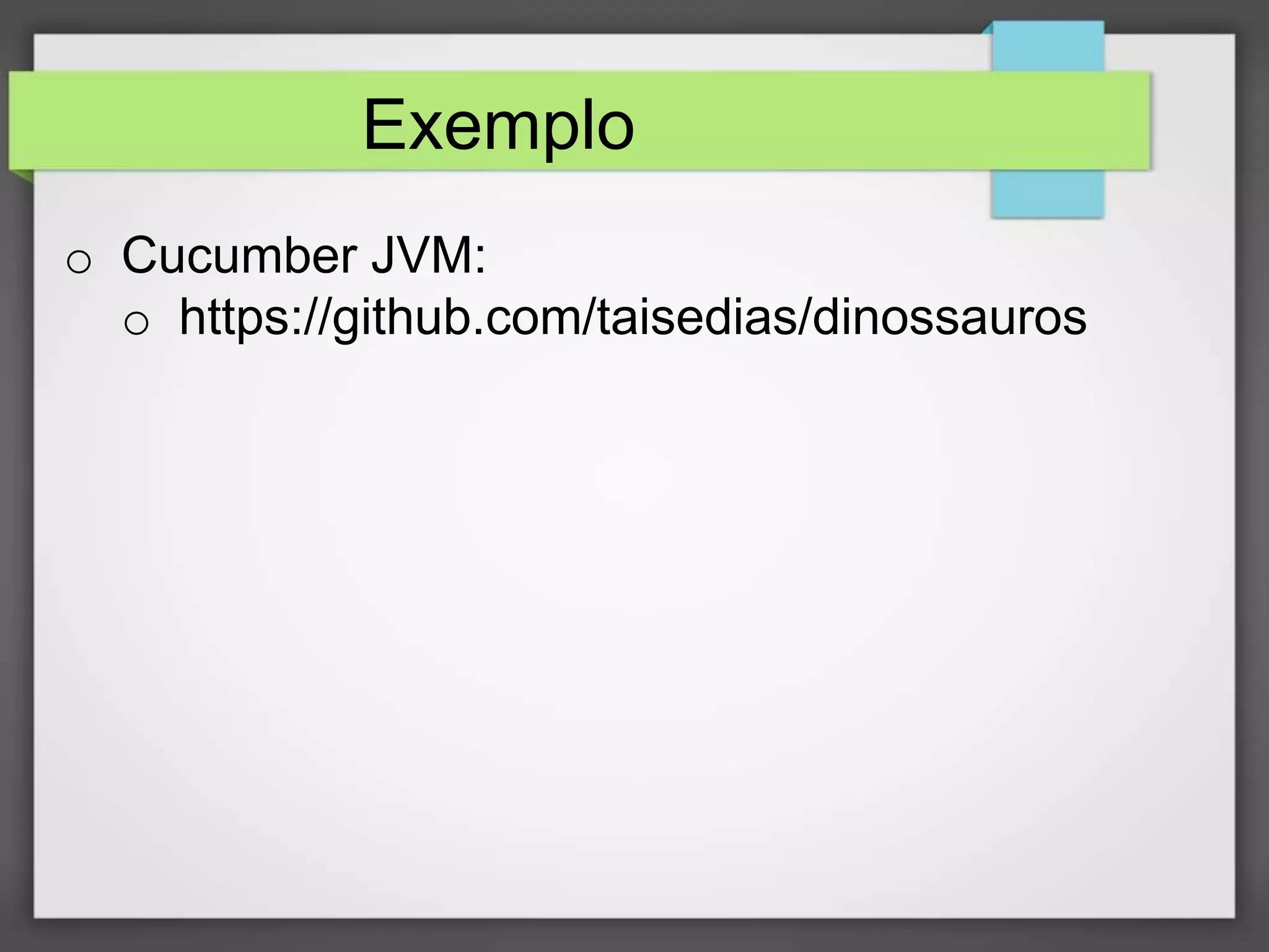 Exemplo
o Cucumber JVM:
o https://github.com/taisedias/dinossauros

 