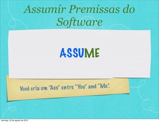 Você cria um “Ass” entre “You” and “Me”.
ASSUME
Assumir Premissas do
Software
domingo, 22 de agosto de 2010
 