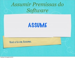 Você cria um Assume.
ASSUME
Assumir Premissas do
Software
domingo, 22 de agosto de 2010
 