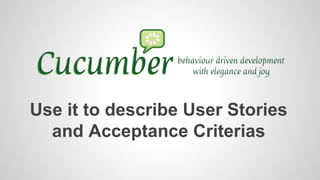 Use it to describe User Stories
and Acceptance Criterias
 