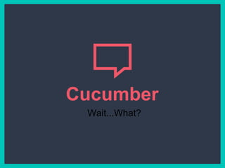 Cucumber
Wait...What?
 