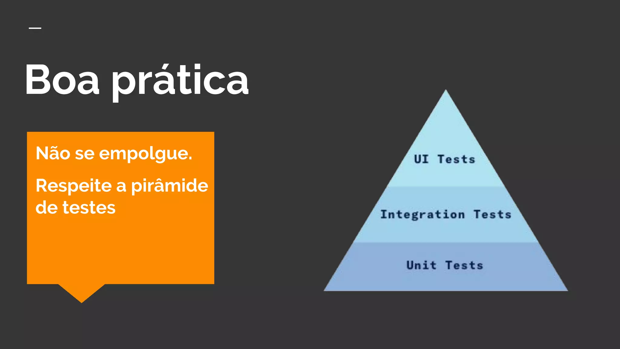 Boa prática
Não se empolgue.
Respeite a pirâmide
de testes
 