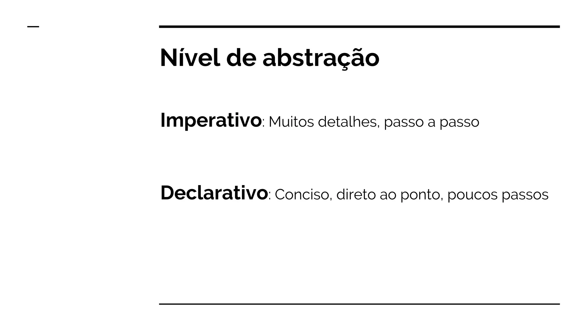 Imperativo: Muitos detalhes, passo a passo
Declarativo: Conciso, direto ao ponto, poucos passos
Nível de abstração
 