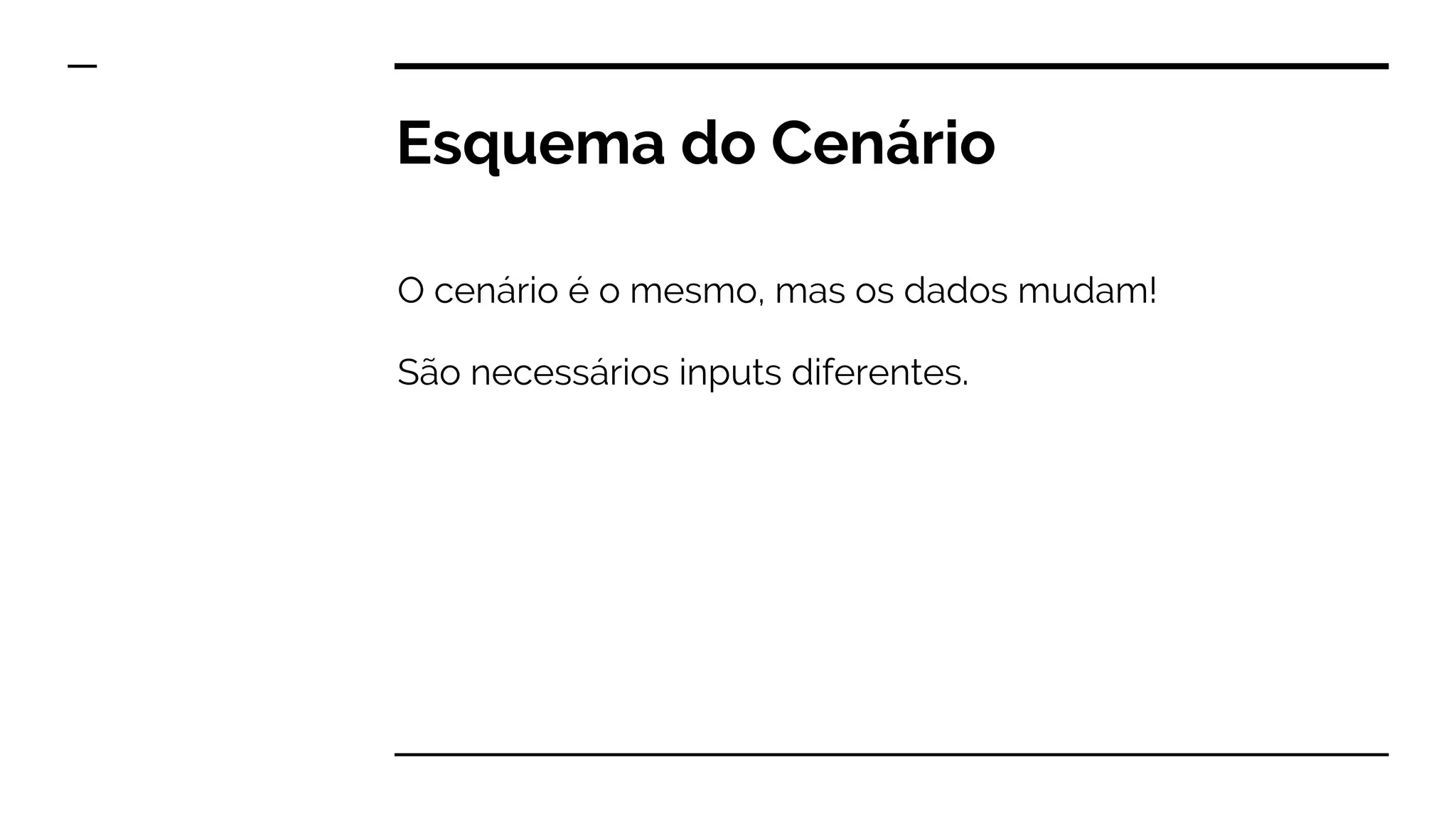 Esquema do Cenário
O cenário é o mesmo, mas os dados mudam!
São necessários inputs diferentes.
 