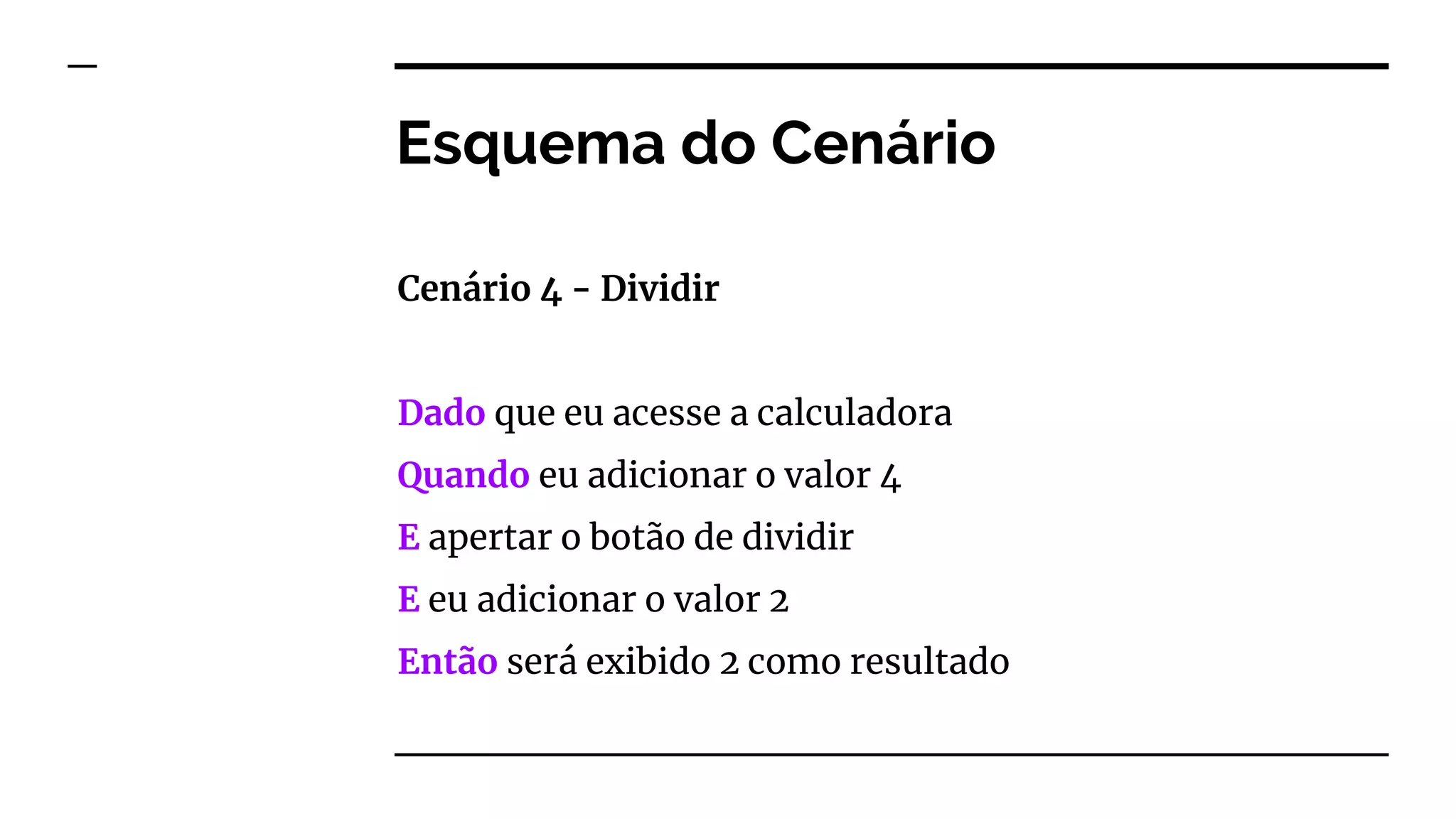 Esquema do Cenário
Cenário 4 - Dividir
Dado que eu acesse a calculadora
Quando eu adicionar o valor 4
E apertar o botão de dividir
E eu adicionar o valor 2
Então será exibido 2 como resultado
 