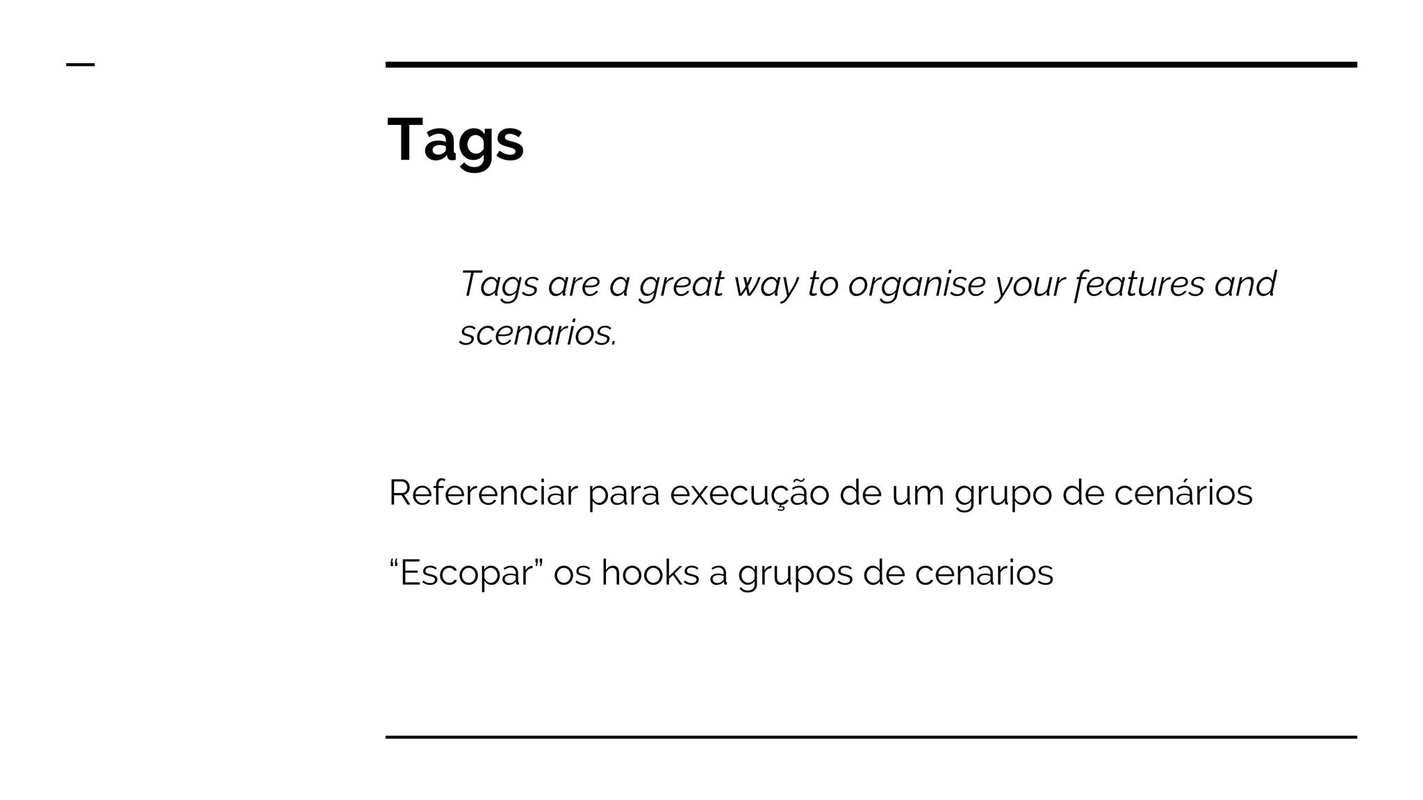 Tags
Tags are a great way to organise your features and
scenarios.
Referenciar para execução de um grupo de cenários
“Escopar” os hooks a grupos de cenarios
 