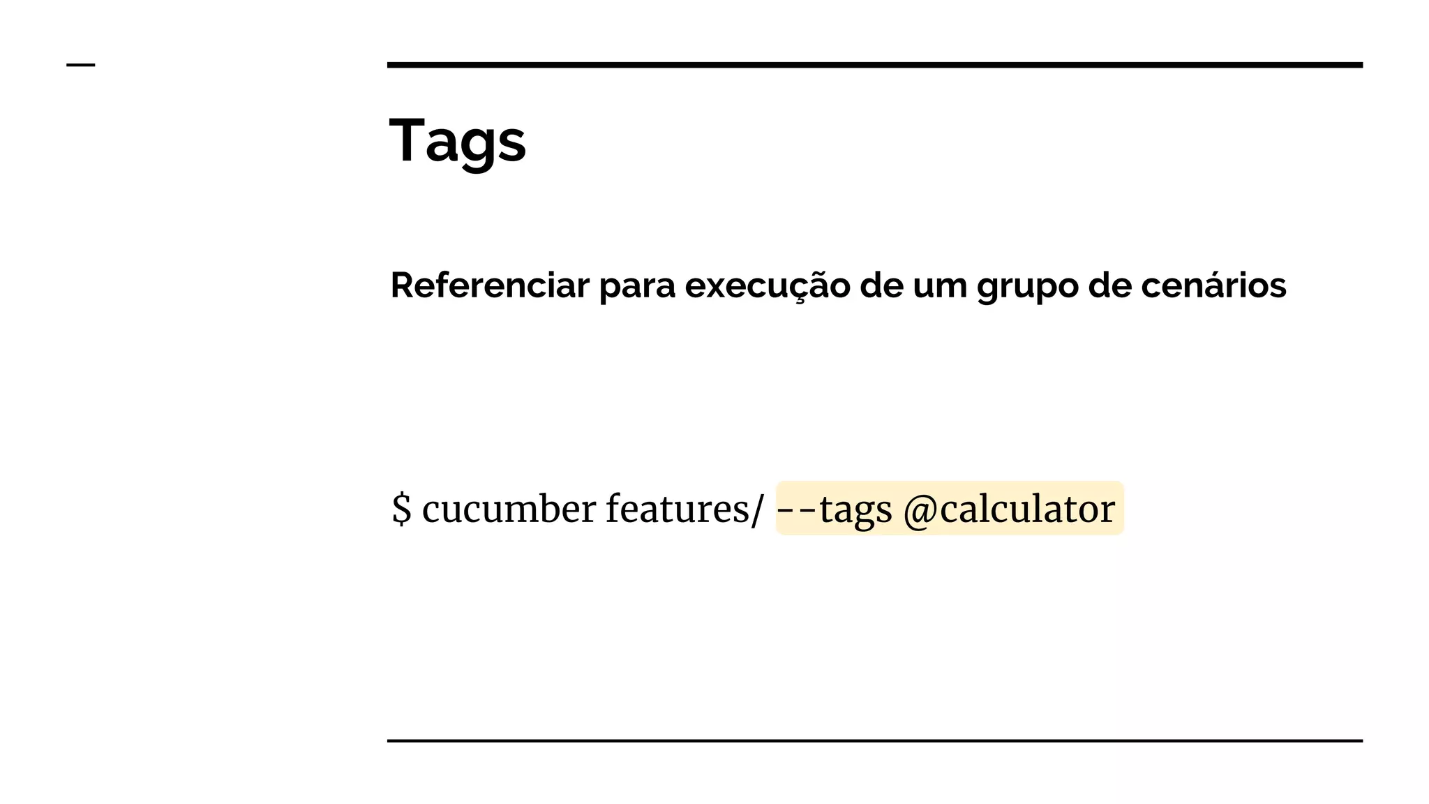 Referenciar para execução de um grupo de cenários
$ cucumber features/ --tags @calculator
Tags
 