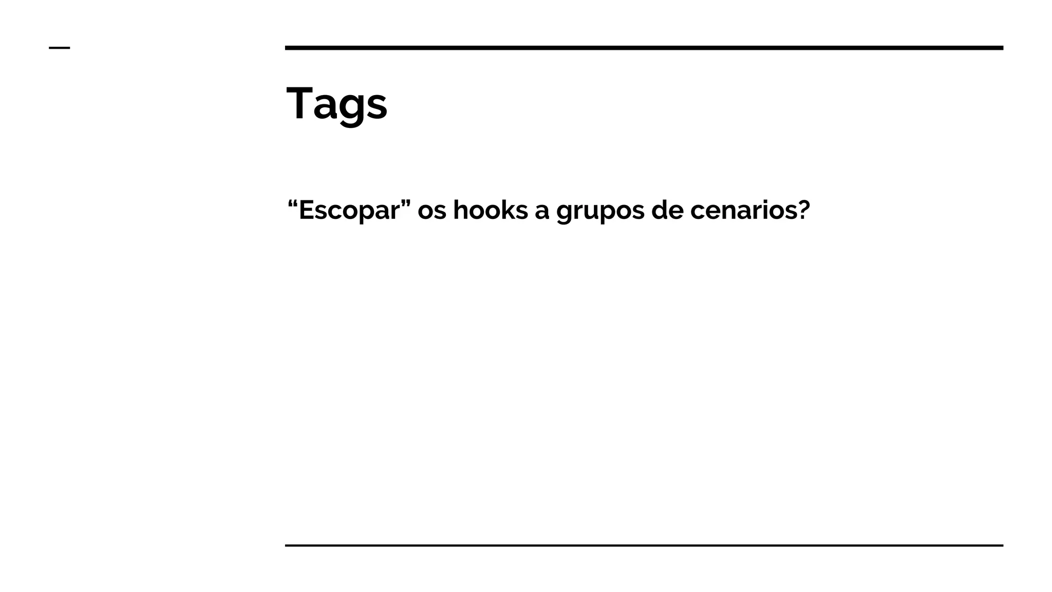 Tags
“Escopar” os hooks a grupos de cenarios?
 
