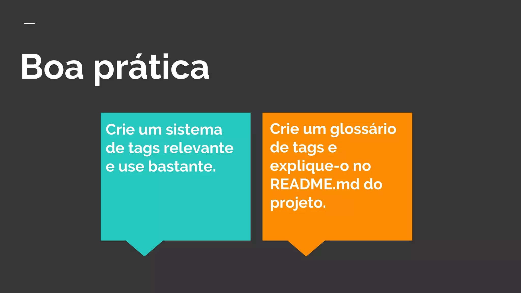 Boa prática
Crie um sistema
de tags relevante
e use bastante.
Crie um glossário
de tags e
explique-o no
README.md do
projeto.
 