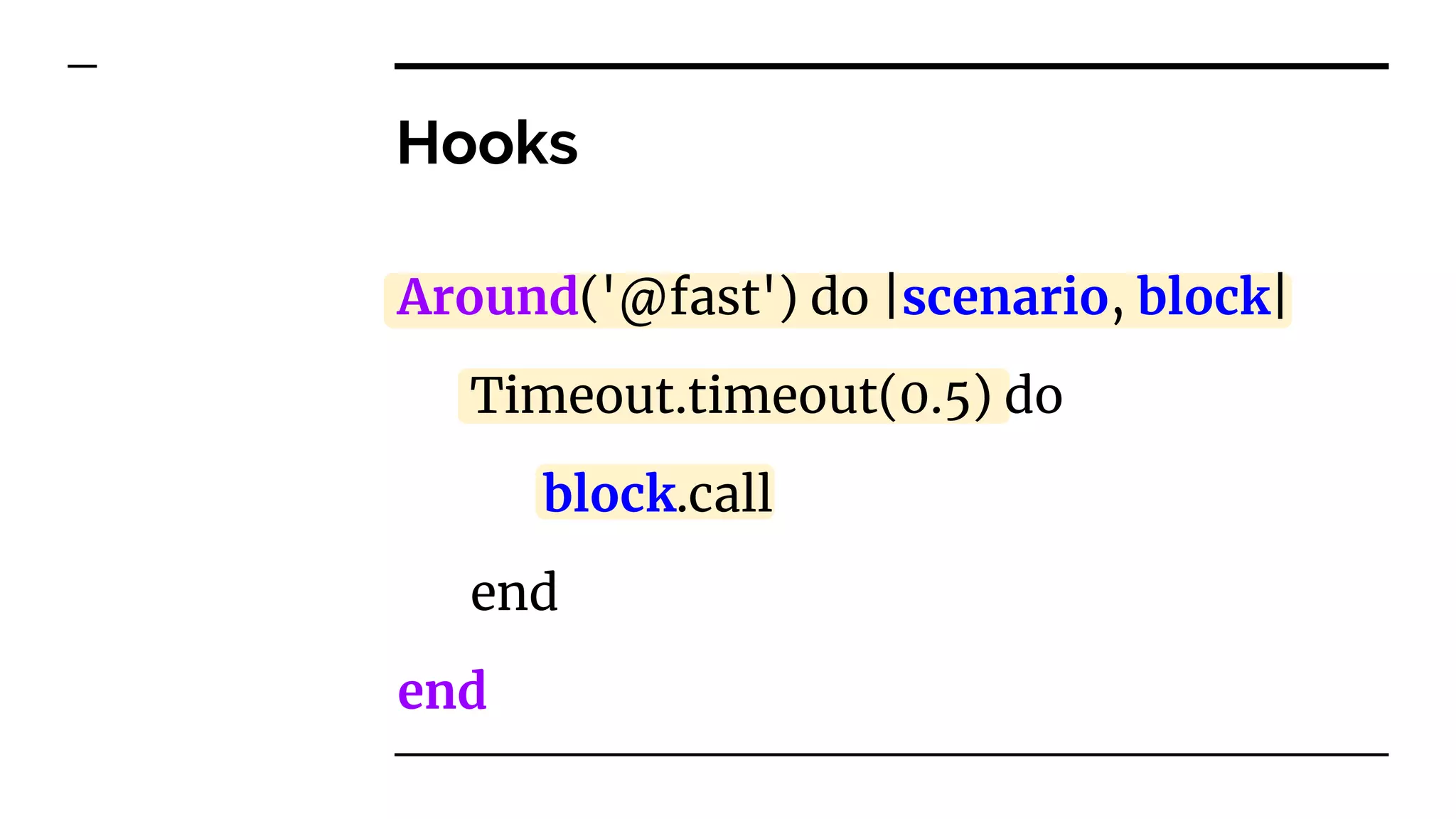 Hooks
Around('@fast') do |scenario, block|
Timeout.timeout(0.5) do
block.call
end
end
 