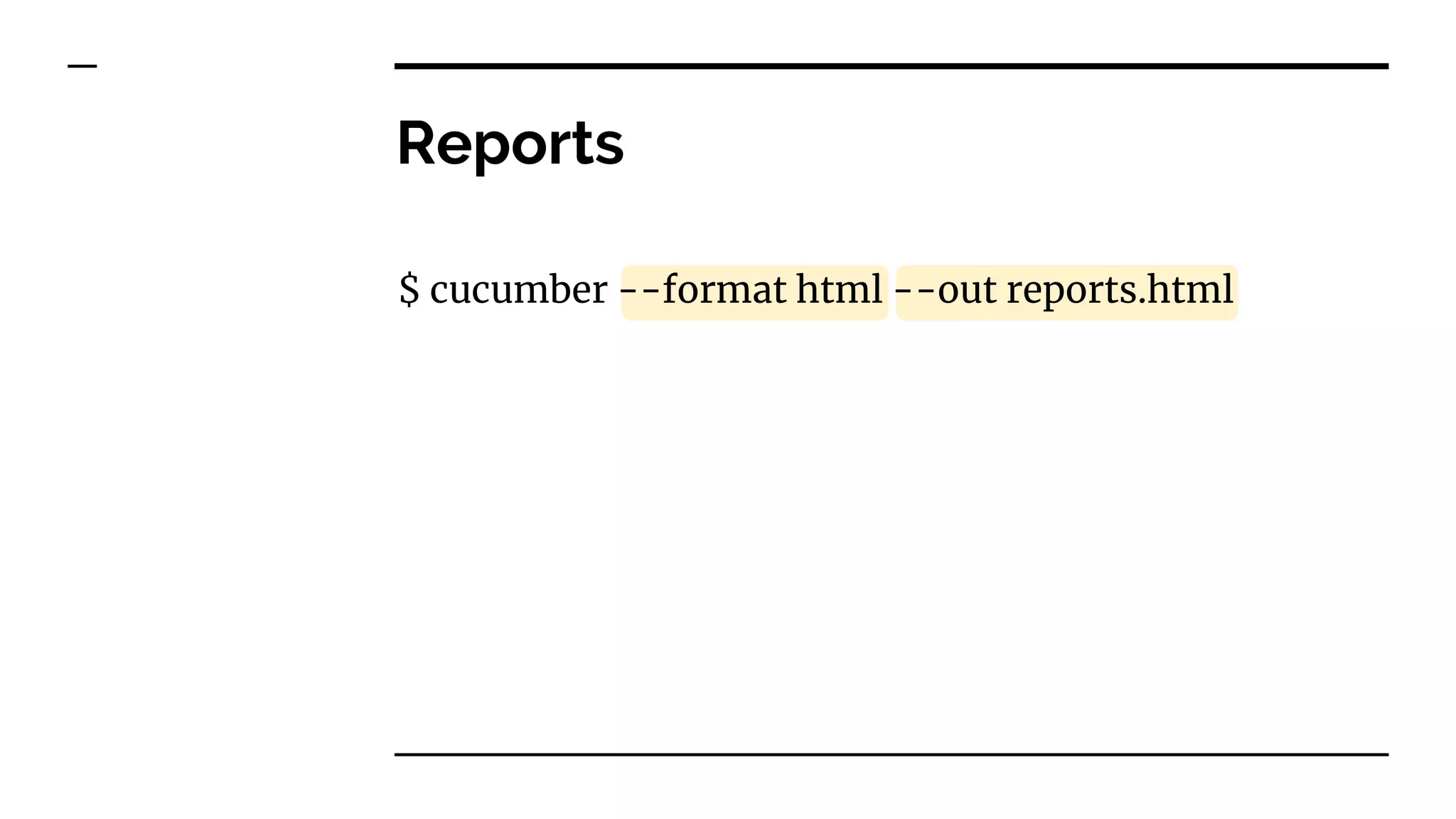 Reports
$ cucumber --format html --out reports.html
 
