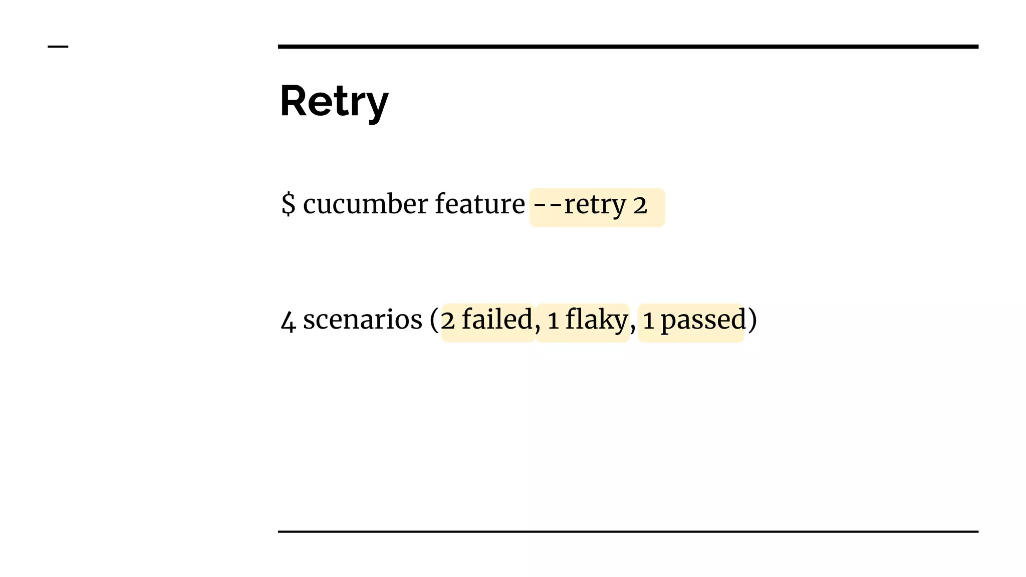 Retry
$ cucumber feature --retry 2
4 scenarios (2 failed, 1 flaky, 1 passed)
 